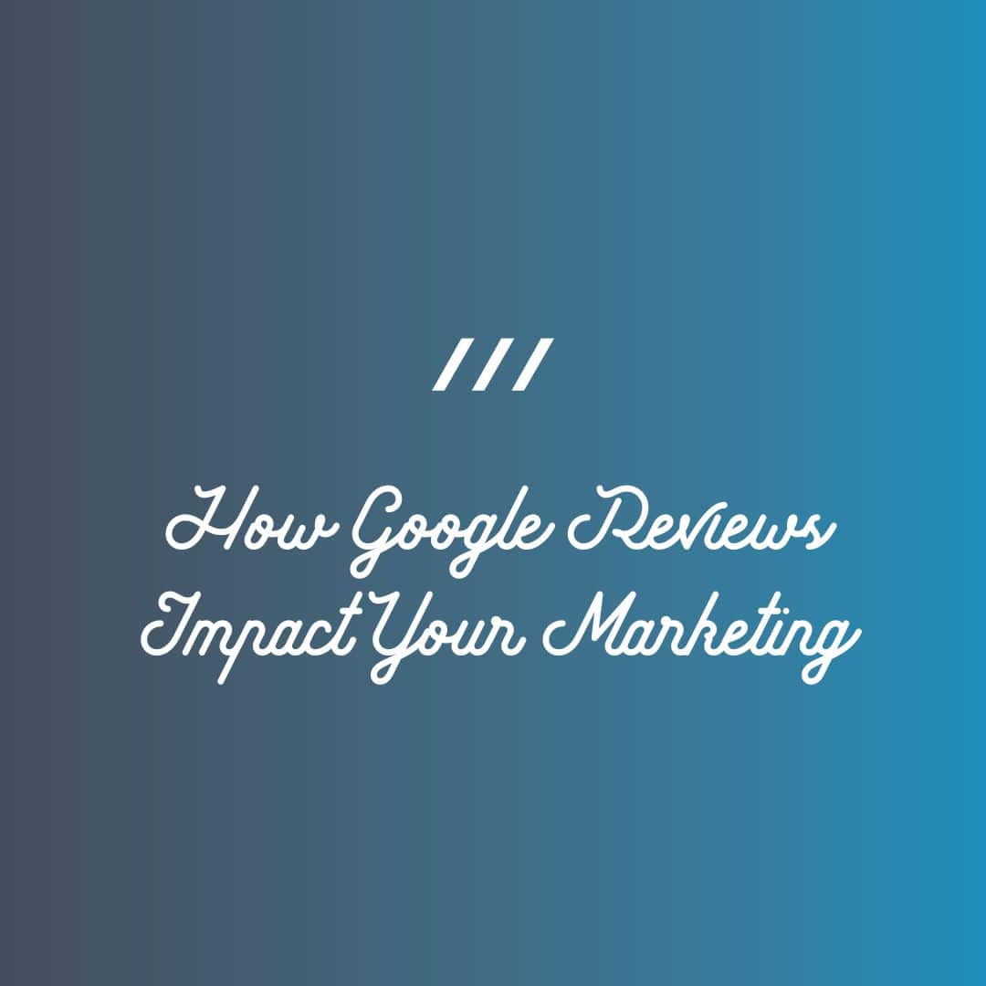 How Google Reviews Impact Your Marketing